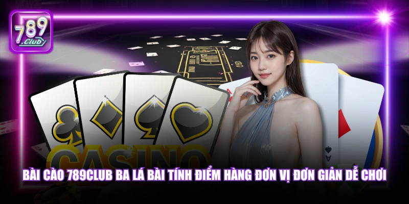 Bài Cào 789Club ba lá bài tính điểm hàng đơn vị đơn giản dễ chơi.