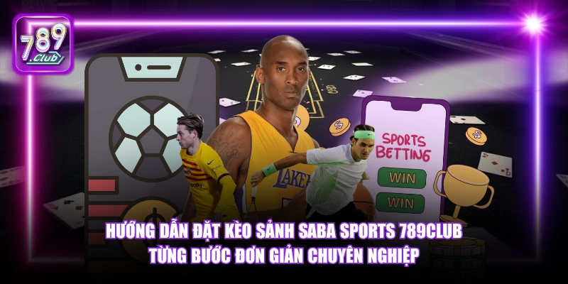 Hướng dẫn đặt kèo sảnh Saba Sports 789Club từng bước đơn giản chuyên nghiệp.