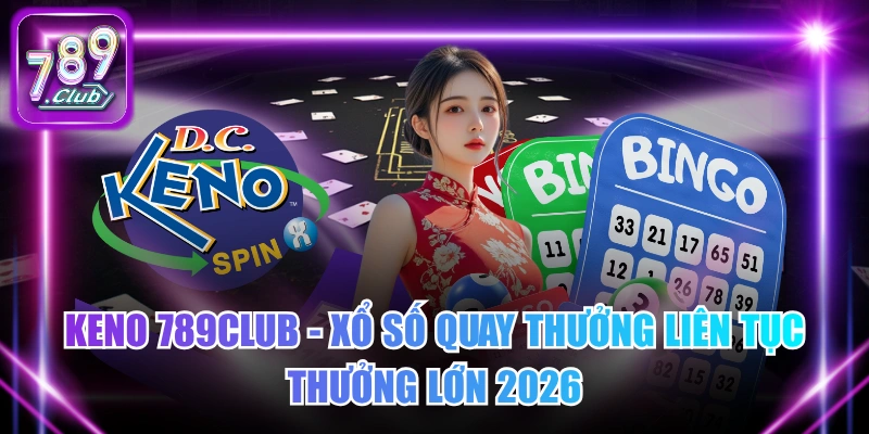 Keno 789Club - Xổ Số Quay Thưởng Liên Tục Thưởng Lớn 2026