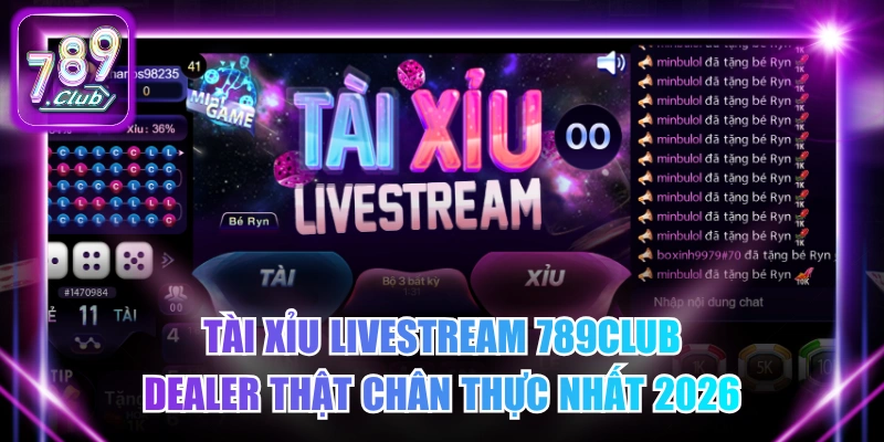 Tài Xỉu Livestream 789Club - Dealer Thật Chân Thực Nhất 2026