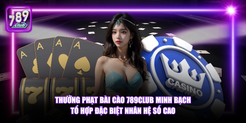Thưởng phạt Bài Cào 789Club minh bạch tổ hợp đặc biệt nhân hệ số cao.