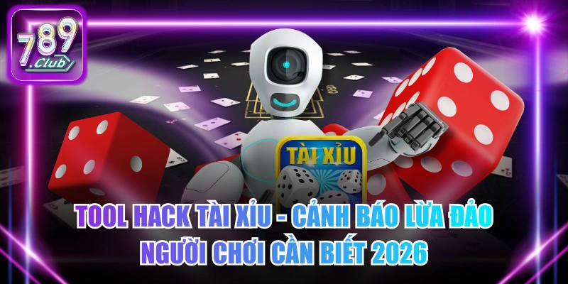 Tool Hack Tài Xỉu - Cảnh Báo Lừa Đảo Người Chơi Cần Biết 2026